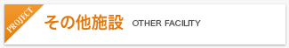 その他施設 OTHER FACILITY